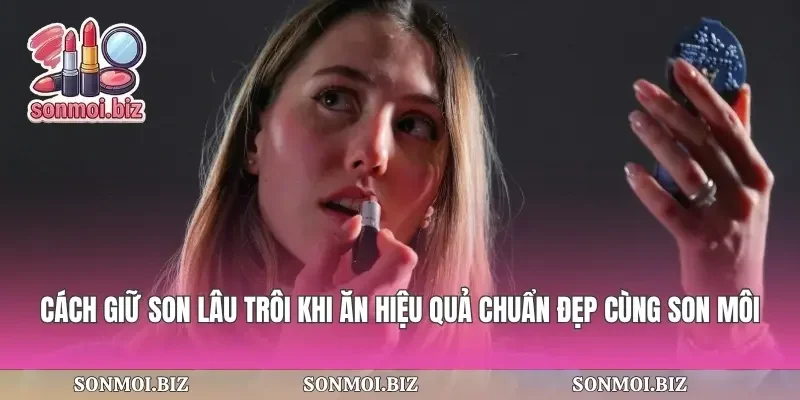 Cách Giữ Son Lâu Trôi Khi Ăn