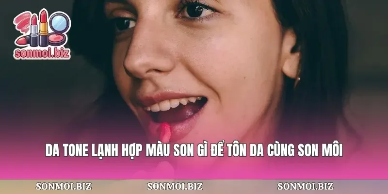 Da Tone Lạnh Hợp Màu Son Gì Để Tôn Da Cùng Son Môi