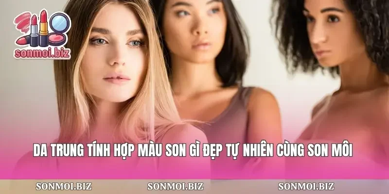 Da Trung Tính Hợp Màu Son Gì