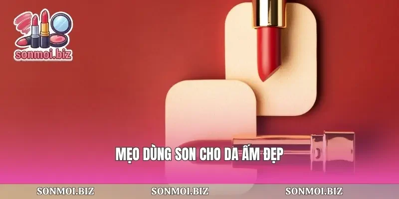 Mẹo dùng son cho da ấm đẹp