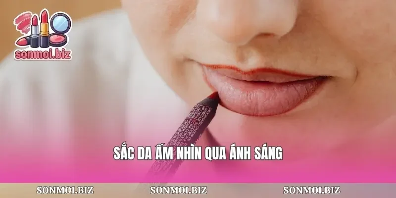 Sắc da ấm nhìn qua ánh sáng