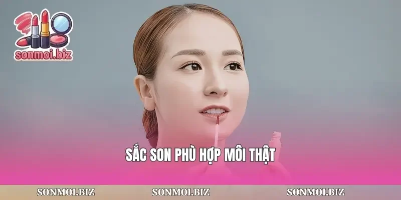 Sắc son phù hợp môi thật