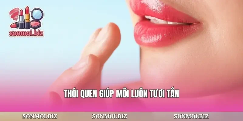 Thói quen giúp môi luôn tươi tắn